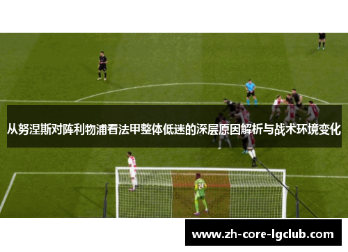 从努涅斯对阵利物浦看法甲整体低迷的深层原因解析与战术环境变化