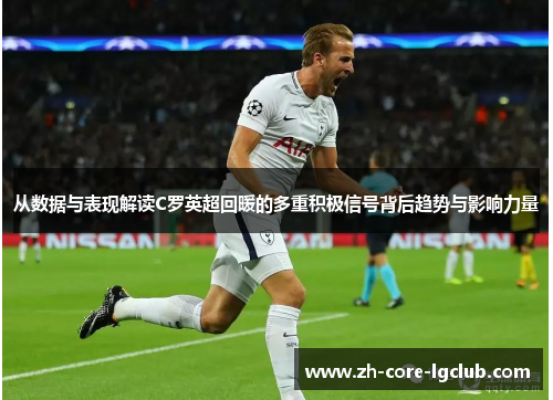 从数据与表现解读C罗英超回暖的多重积极信号背后趋势与影响力量 从数据与表现解读C罗英超回暖的多重积极信号背后趋势与影响力量