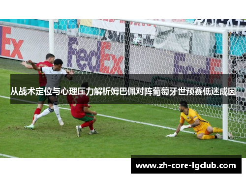 从战术定位与心理压力解析姆巴佩对阵葡萄牙世预赛低迷成因
