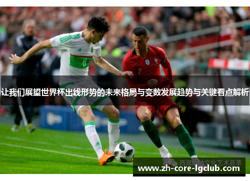 让我们展望世界杯出线形势的未来格局与变数发展趋势与关键看点解析 让我们展望世界杯出线形势的未来格局与变数发展趋势与关键看点解析