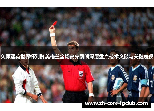久保建英世界杯对阵英格兰全场高光瞬间深度盘点技术突破与关键表现 久保建英世界杯对阵英格兰全场高光瞬间深度盘点技术突破与关键表现