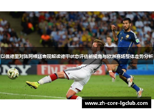 以佩德里对阵阿根廷表现解读德甲状态评估新视角与欧洲赛场整体走势分析 以佩德里对阵阿根廷表现解读德甲状态评估新视角与欧洲赛场整体走势分析