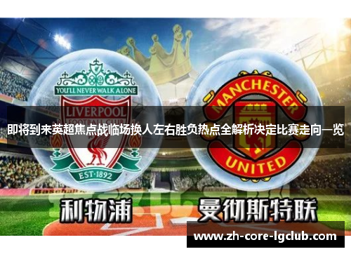 即将到来英超焦点战临场换人左右胜负热点全解析决定比赛走向一览 即将到来英超焦点战临场换人左右胜负热点全解析决定比赛走向一览