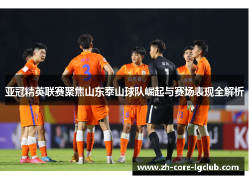 亚冠精英联赛聚焦山东泰山球队崛起与赛场表现全解析