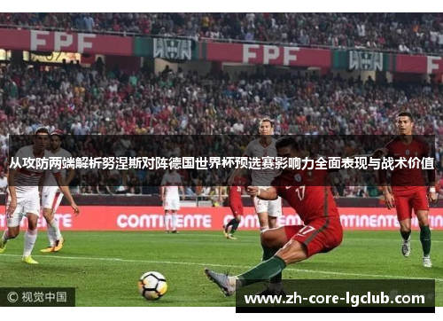 从攻防两端解析努涅斯对阵德国世界杯预选赛影响力全面表现与战术价值