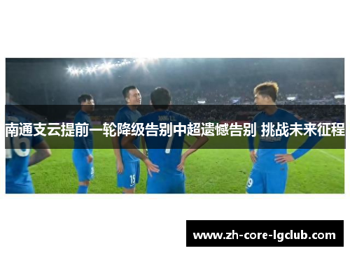 南通支云提前一轮降级告别中超遗憾告别 挑战未来征程