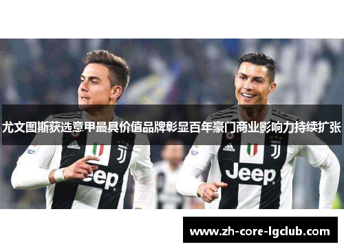 尤文图斯获选意甲最具价值品牌彰显百年豪门商业影响力持续扩张
