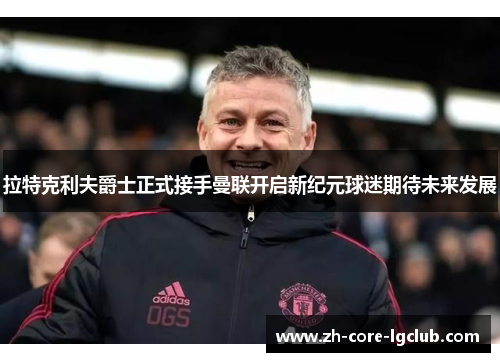 拉特克利夫爵士正式接手曼联开启新纪元球迷期待未来发展 拉特克利夫爵士正式接手曼联开启新纪元球迷期待未来发展
