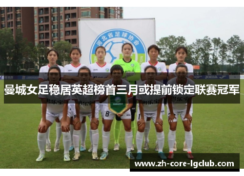 曼城女足稳居英超榜首三月或提前锁定联赛冠军 曼城女足稳居英超榜首三月或提前锁定联赛冠军