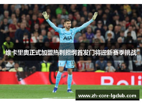 维卡里奥正式加盟热刺担纲首发门将迎新赛季挑战 维卡里奥正式加盟热刺担纲首发门将迎新赛季挑战