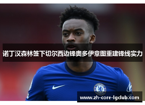诺丁汉森林签下切尔西边锋奥多伊意图重建锋线实力