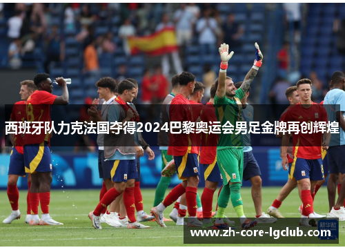 西班牙队力克法国夺得2024巴黎奥运会男足金牌再创辉煌