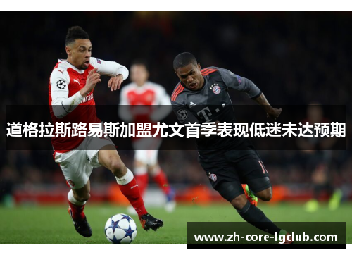 道格拉斯路易斯加盟尤文首季表现低迷未达预期