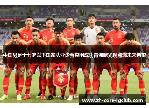 中国男足十七岁以下国家队亚少赛突围成功青训曙光现点燃未来希望