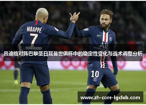 吕迪格对阵巴黎圣日耳曼世俱杯中的稳定性变化与战术调整分析