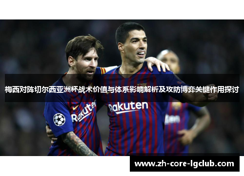 梅西对阵切尔西亚洲杯战术价值与体系影响解析及攻防博弈关键作用探讨