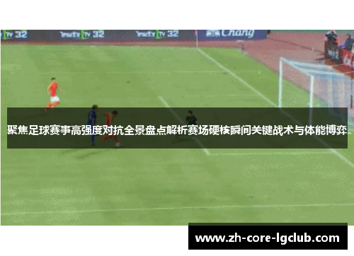 聚焦足球赛事高强度对抗全景盘点解析赛场硬核瞬间关键战术与体能博弈 聚焦足球赛事高强度对抗全景盘点解析赛场硬核瞬间关键战术与体能博弈